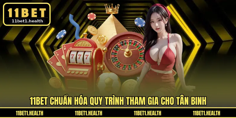 11BET chuẩn hóa quy trình tham gia cho tân binh
