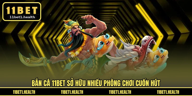 Bắn cá 11BET sở hữu nhiều phòng chơi cuốn hút