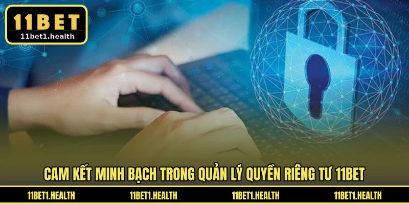 Cam kết minh bạch trong quản lý quyền riêng tư 11BET