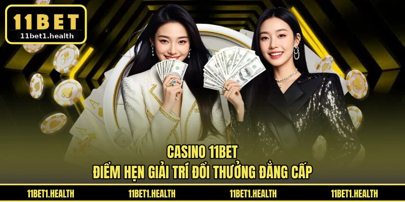 Casino 11BET - Điểm Hẹn Giải Trí Đổi Thưởng Đẳng Cấp