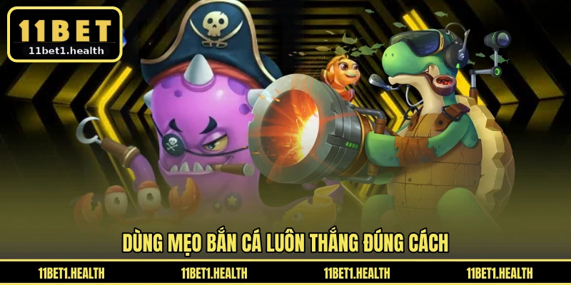 Dùng mẹo bắn cá luôn thắng đúng cách