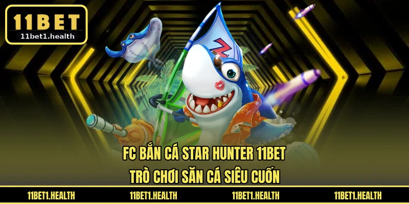 FC Bắn Cá Star Hunter 11BET - Trò Chơi Săn Cá Siêu Cuốn