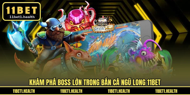 Khám phá boss lớn trong bắn cá ngũ long 11BET