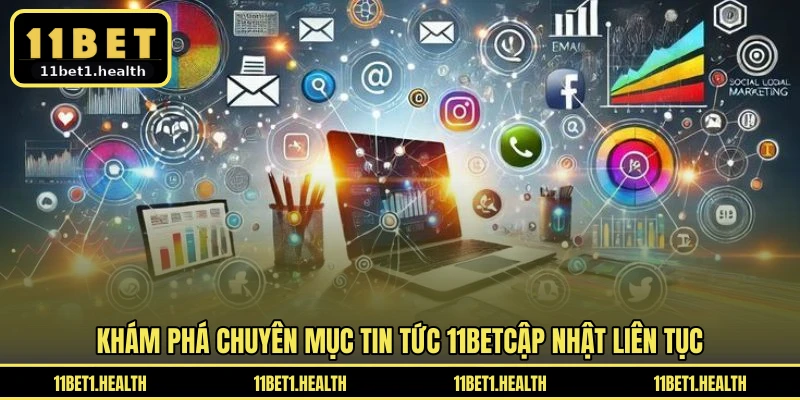 Khám phá chuyên mục tin tức 11BET cập nhật liên tục