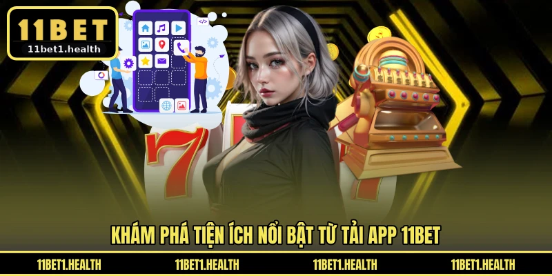 Khám phá tiện ích nổi bật từ tải app 11BET