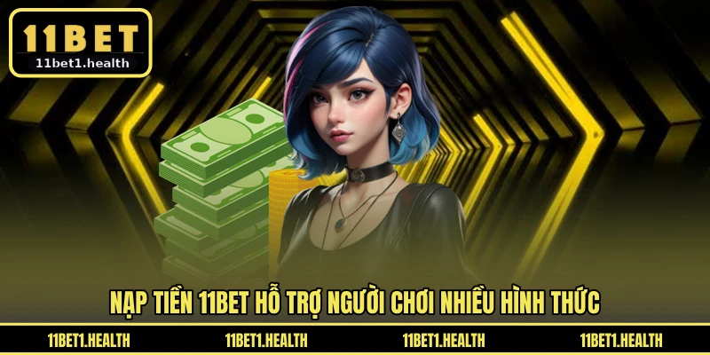 Nạp tiền 11BET hỗ trợ người chơi nhiều hình thức