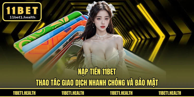 Nạp Tiền 11BET - Thao Tác Giao Dịch Nhanh Chóng Và Bảo Mật