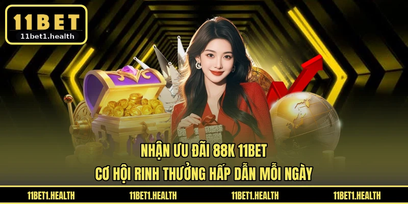 Nhận Ưu Đãi 88K 11BET - Cơ Hội Rinh Thưởng Hấp Dẫn Mỗi Ngày