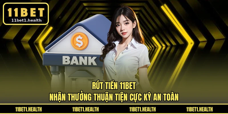 Rút Tiền 11BET - Nhận Thưởng Thuận Tiện Cực Kỳ An Toàn