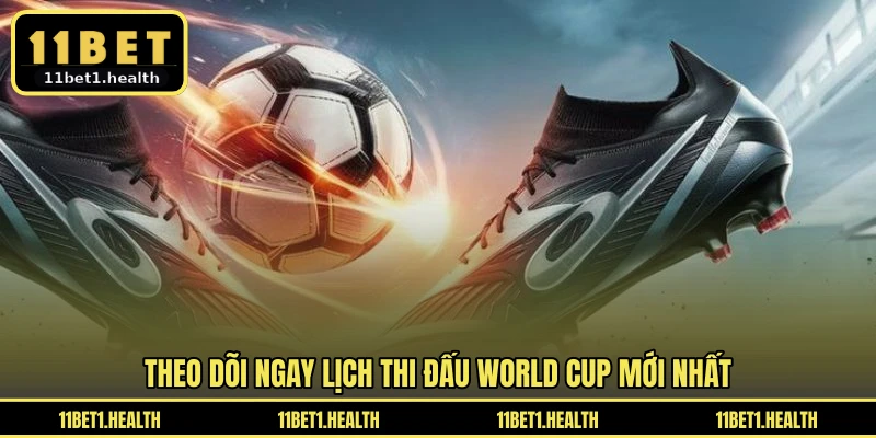Theo dõi ngay lịch thi đấu World Cup mới nhất