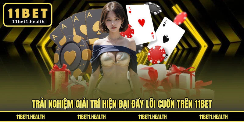 Trải nghiệm giải trí hiện đại đầy lôi cuốn trên 11BET
