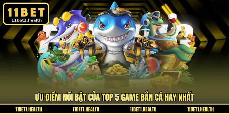 Ưu điểm nổi bật của TOP 5 game bắn cá hay nhất